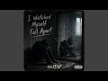 I Watched Myself Fall Apart