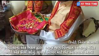 અમેરિકાના એક ભકત દ્વારા  આજે જગ વિખ્યાત અંબાજી મંદિર ખાતે એક કીલો સોનું  સુવર્ણ શિખર માટે ભેટ...