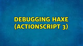 Debugging Haxe (ActionScript 3) (3 Solutions!!)