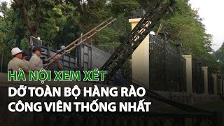Hà Nội xem xét dỡ toàn bộ hàng rào Công Viên Thống Nhất| VTC14