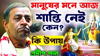 মানুষের মনে আজ শান্তি নেই কেন? কি উপায় | প্রদীপ পাল | pradip pal kirtan