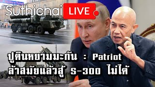 ปูตินหยามมะกัน : Patriot ล้าสมัยแล้วสู้ S-300 ไม่ได้  : Suthichai Live 23-12-2565