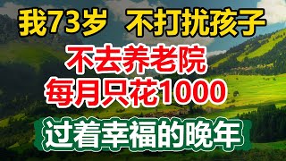 我73歲，独居 ，找到一種妙不可言的養老方式，不麻烦子女，不去养老，每月只花1000, 舒服又自在!#晚年生活 #中老年生活 #為人處世 #哲理 #生活經驗 #情感故事 #老人 #養老 #幸福人生