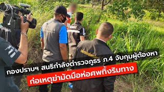 กองปราบ ร่วมกับตำรวจภูธร ภ.๔ จับกุมผู้ต้องหาก่อเหตุฆ่ามัดมือห่อศพทิ้งริมทาง