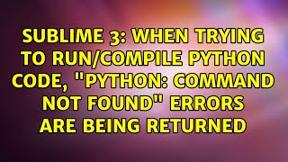 When trying to run/compile Python code, "python: command not found" errors are being returned