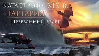 Катастрофа 19 века. Тартария. Прерванный взлёт .