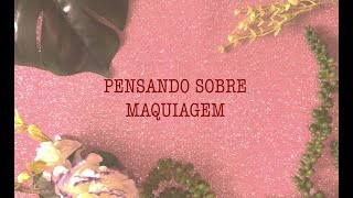 FALA E MAQUIA: PENSANDO SOBRE MAQUIAGEM