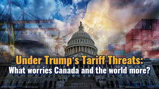 Under Trump's Tariff Threats: What worries Canada and the world more?