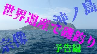 【予告動画】世界遺産で磯釣り！宗像　沖ノ島編【カゴ釣り】