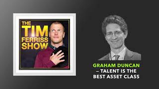Graham Duncan — Talent Is the Best Asset Class | The Tim Ferriss Show (Podcast)