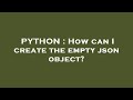 PYTHON : How can I create the empty json object?