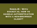 NodeJS : With socket.io, how to handle authentication with a non-browser client?