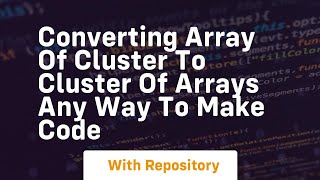 converting array of cluster to cluster of arrays any way to make code