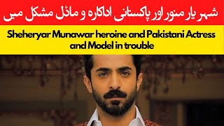 Sheheryar Munawar heroine and Pakistani Actress and Model in trouble | The Celebrity Gossip