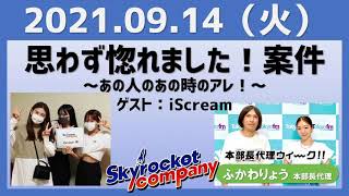 2021.09.14 スカイロケットカンパニー【ゲスト：iScream】【本部長代理：ふかわりょう】【思わず惚れました！案件～あの人のあの時のアレ！～】