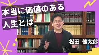 本当に価値のある人生とは　松田健太郎