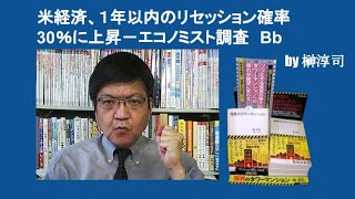 米経済、１年以内のリセッション確率30％に上昇－エコノミスト調査　Bb　by 榊淳司