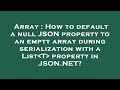 Array : How to default a null JSON property to an empty array during serialization with a List T  pr