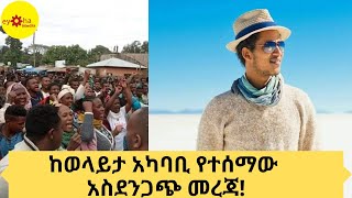 Ethiopia | ከወላይታ አካባቢ የተሰማው አስደንጋጭ መረጃ!