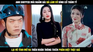 Anh shipper mải ngắm gái đã làm vỡ bình cổ trăm tỷ, lại vô tình mở ra thần nhãn thông thiên