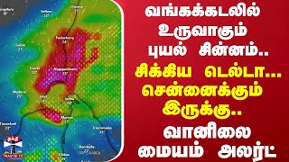 வங்கக்கடலில் உருவாகும் புயல் சின்னம்..இன்று சிக்கிய டெல்டா... சென்னைக்கும் இருக்கு