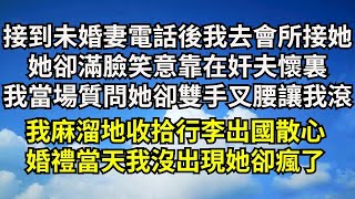 接到未婚妻電話後我便趕到會所接她，她卻滿臉笑意靠在奸夫懷裏，我生氣質問她卻雙手叉腰讓我滾，我麻溜地收拾行李出國散心，婚禮當天我沒出現她卻瘋了【清風與你】#深夜淺讀 #花開富貴#一口氣看完系列#小說