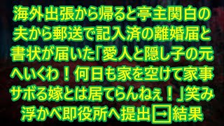 【スカッとする話】海外出張から帰ると亭主関白の夫から郵送で記入済の離婚届と書状が届いた「愛人と隠し子の元へいくわ！何日も家を空けて家事サボる嫁とは居てらんねぇ！」笑み浮かべ即役所へ提出➡結果【修羅場】