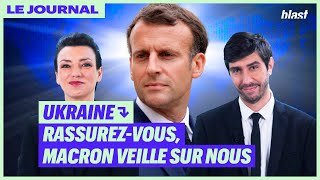 UKRAINE : RASSUREZ-VOUS, MACRON VEILLE SUR NOUS - LE JOURNAL