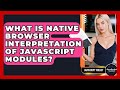 What Is Native Browser Interpretation Of JavaScript Modules? - JavaScript Toolkit