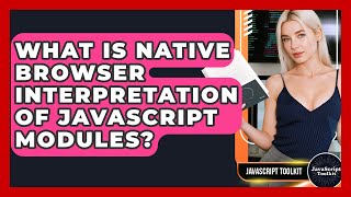 What Is Native Browser Interpretation Of JavaScript Modules? - JavaScript Toolkit