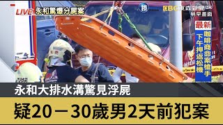 永和大排水溝驚見浮屍 疑20－30歲男2天前犯案｜鏡週刊Ｘ東森新聞