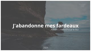 J'abandonne mes fardeaux - (Album | Yéhoshoua le Roi)