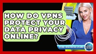 How Do VPNs Protect Your Data Privacy Online? - Internet Infrastructure Explained