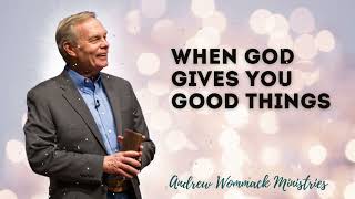 WHEN GOD GIVES YOU GOOD THINGS - Andrew Wommack Ministries