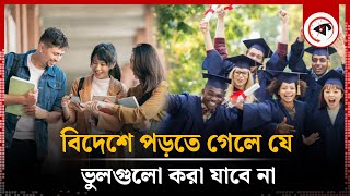 বিদেশে পড়তে গেলে যে ভুলগুলো করা যাবে না | Study in Foreign | International Students Tips | Kalbela