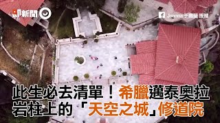 此生必去清單！希臘邁泰奧拉　岩柱上的「天空之城」修道院