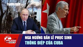 ĐIỂM NÓNG QUỐC TẾ 11/4: Nga ngừng bắn lễ Phục sinh | Thông điệp của Cuba