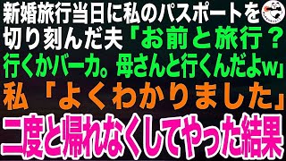 私が全額負担する新婚旅行当日に私のパスポートを切り刻んだ夫「お前と旅行？母さんと旅行がしたいんだwお前は義実家の掃除でもしてるんだなw」私「わかりました」二度と帰れなくしてやった結果【スカッと