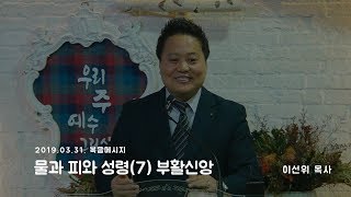 20190331 하늘향기교회 복음메시지 '물과 피와 성령(7) 부활신앙' - 하늘향기교회 이선위 목사