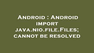 Android : Android import java.nio.file.Files; cannot be resolved