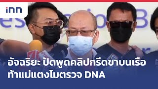 #อัจฉริยะ ปัดพูดคลิปกรีดขาบนเรือ ท้า #แม่แตงโม ตรวจ DNA