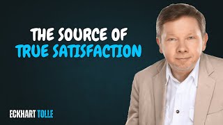 THE SOURCE OF TRUE SATISFACTION | ECKHART TOLLE | MOTIVATIONAL SPEECH