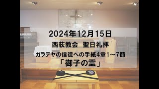 2024年12月15日　西荻教会　聖日礼拝説教「御子の霊」　ガラテヤの信徒への手紙4章1～7節 #キリスト教　#教会　#礼拝　#夕礼拝　#聖書　#説教　#杉並区　#西荻窪