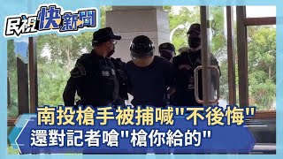 快新聞／南投槍手被捕大喊「不後悔」　還對記者嗆「槍是你給的」－民視新聞