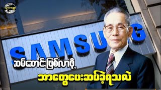 SAMSUNG ဆိုတဲ့ နာမည်ကျော် ကုမ္ပဏီ ဖြစ်လာဖို့ ဘယ်လောက်ကြိုးစားခဲ့ရလဲ?