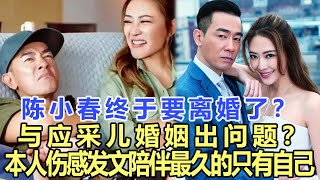 陳小春終于要離婚了？與應采兒婚姻出問題？本人傷感發文：陪伴最久的只有自己！娛樂名星