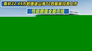 售价22.49万的捷途山海T2四驱版闪亮上市，性能颜值全都在线