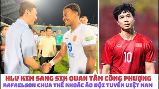 HLV Kim Sang Sik quan tâm Công Phượng - khó có Rafaelson ở đội tuyển Việt Nam