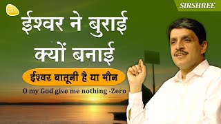 ईश्वर बातूनी है या मौन - ईश्वर ने बुराई क्यों बनाई - O my God give me nothing - Zero (Sirshree)