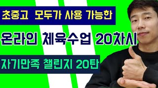 온라인 체육수업 20차시 / 초중고 모두 사용 가능 / 자기만족 챌린지 20탄 / 애들아 땀나게 만들어줄게 / 현타챌린지